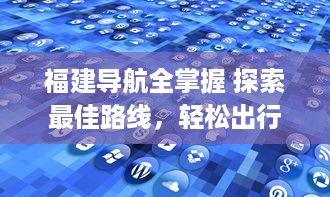 福建导航全掌握 探索最佳路线，轻松出行 以专业福建导航app助你畅游每一里。