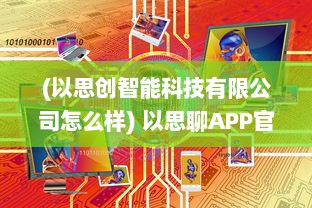 (以思创智能科技有限公司怎么样) 以思聊APP官网全面解析：你的智能聊天助手, 探索现代通信新体验