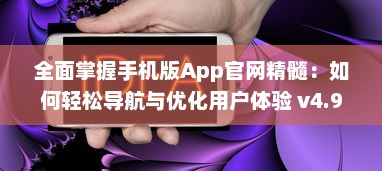 全面掌握手机版App官网精髓：如何轻松导航与优化用户体验 v4.9.1下载