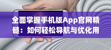 全面掌握手机版App官网精髓：如何轻松导航与优化用户体验 v4.9.1下载