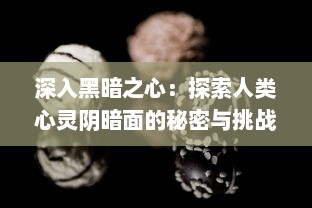 深入黑暗之心：探索人类心灵阴暗面的秘密与挑战的心理学深度研究