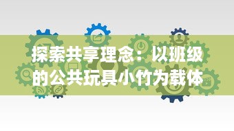 探索共享理念：以班级的公共玩具小竹为载体的互动与合作教育实践 v5.1.7下载