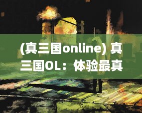 (真三国online) 真三国OL：体验最真实的三国战场，见证历史英雄的割据争霸