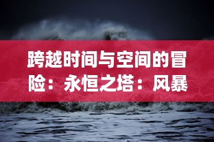 跨越时间与空间的冒险：永恒之塔：风暴，揭秘古老的信仰和未知的力量