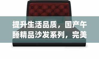 提升生活品质，国产午睡精品沙发系列，完美结合家居美学与舒适功能