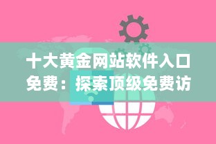 十大黄金网站软件入口免费：探索顶级免费访问点，提升你的网络体验与资源获取