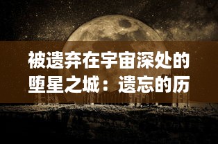 被遗弃在宇宙深处的堕星之城：遗忘的历史，荒芜的未来，与那仍在闪烁的星辰之谜