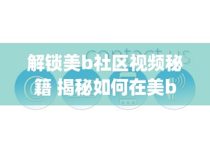 解锁美b社区视频秘籍 揭秘如何在美b社区高效浏览和互动，打造个人魅力圈 v1.6.6下载