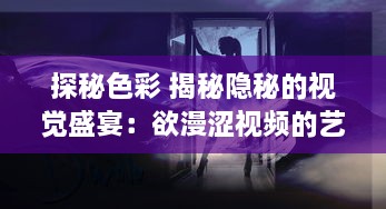 探秘色彩 揭秘隐秘的视觉盛宴：欲漫涩视频的艺术与心理探索之旅 v0.4.9下载