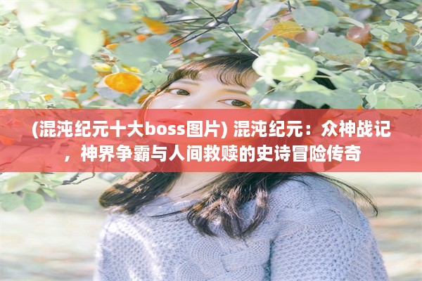 (混沌纪元十大boss图片) 混沌纪元：众神战记，神界争霸与人间救赎的史诗冒险传奇