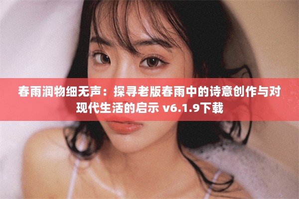 春雨润物细无声：探寻老版春雨中的诗意创作与对现代生活的启示 v6.1.9下载