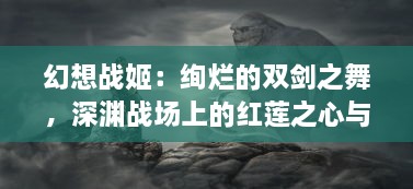 幻想战姬：绚烂的双剑之舞，深渊战场上的红莲之心与寒冰之魂的浪漫征战