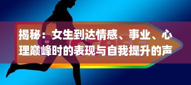 揭秘：女生到达情感、事业、心理巅峰时的表现与自我提升的声音