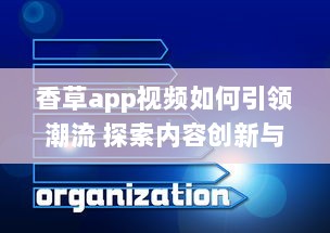 香草app视频如何引领潮流 探索内容创新与用户互动的成功秘诀 v4.4.0下载