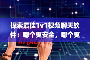 探索最佳1v1视频聊天软件：哪个更安全，哪个更高效 详细比较 v3.2.4下载