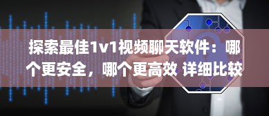 探索最佳1v1视频聊天软件：哪个更安全，哪个更高效 详细比较 v3.2.4下载