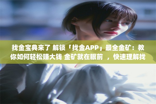 找金宝典来了 解锁「找金APP」最全金矿：教你如何轻松赚大钱 金矿就在眼前  ，快速理解找金app的高效赚钱秘籍 v1.6.4下载