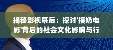 揭秘影视幕后：探讨'摸奶电影'背后的社会文化影响与行业伦理问题