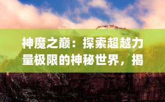 神魔之巅：探索超越力量极限的神秘世界，揭示震撼宇宙的终极对决