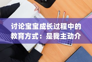 讨论宝宝成长过程中的教育方式：是我主动介入，还是你观対坐下来观看视频?