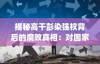 揭秘高干彭染强权背后的腐败真相：对国家利益的侵占、无视公权力的肆意据为己有