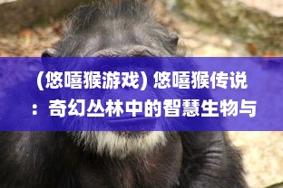 (悠嘻猴游戏) 悠嘻猴传说：奇幻丛林中的智慧生物与人类奇妙交融的冒险故事