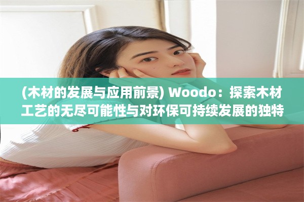 (木材的发展与应用前景) Woodo：探索木材工艺的无尽可能性与对环保可持续发展的独特贡献