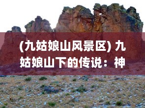 (九姑娘山风景区) 九姑娘山下的传说：神秘、美丽与大自然的完美融合