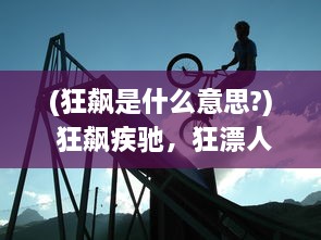 (狂飙是什么意思?) 狂飙疾驰，狂漂人生：一场对自由挑战的极限漂移冒险