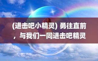 (进击吧小精灵) 勇往直前，与我们一同进击吧精灵：追求梦想的冒险旅程