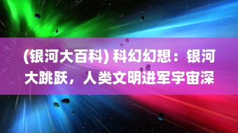 (银河大百科) 科幻幻想：银河大跳跃，人类文明进军宇宙深处的决定性一步