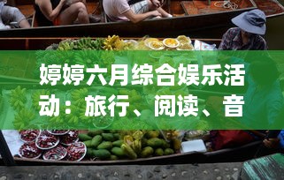 婷婷六月综合娱乐活动：旅行、阅读、音乐会与美食烹饪，让你的夏季生活更加精彩