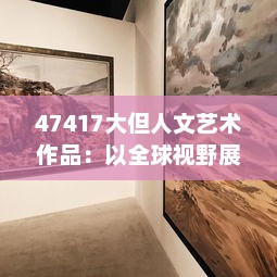 47417大但人文艺术作品：以全球视野展示多元文化的艺术品鉴与创作 v8.1.1下载