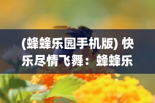 (蜂蜂乐园手机版) 快乐尽情飞舞：蜂蜂乐园让你体验不一样的蜜蜂世界的奇妙旅程