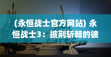 (永恒战士官方网站) 永恒战士3：披荆斩棘的彼岸之旅，揭秘时间与空间的终极战场