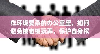 在环境复杂的办公室里，如何避免被老板玩弄，保护自身权益的智慧与策略 v0.1.0下载