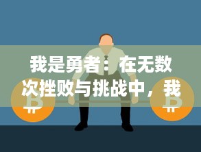 我是勇者：在无数次挫败与挑战中，我如何依然坚守信念，历经磨砺蜕变而依旧勇往直前的自我成长故事