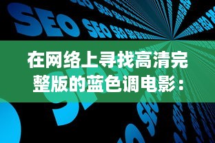 在网络上寻找高清完整版的蓝色调电影：在线观看提供全新且独特的观影体验