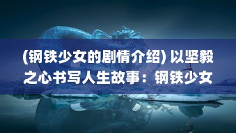 (钢铁少女的剧情介绍) 以坚毅之心书写人生故事：钢铁少女 的力量与姿态揭秘