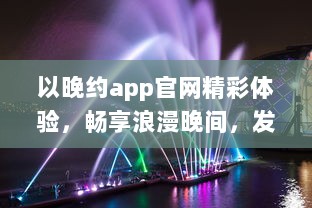 以晚约app官网精彩体验，畅享浪漫晚间，发现属于你的夜色风情 探索、连接、共享一键即达。 v9.1.0下载