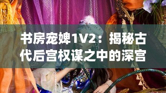 书房宠婢1V2：揭秘古代后宫权谋之中的深宫秘事与女性生存智慧 v3.7.4下载