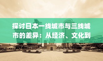 探讨日本一线城市与三线城市的差异：从经济、文化到居民生活质量的全方位对比 v0.2.8下载