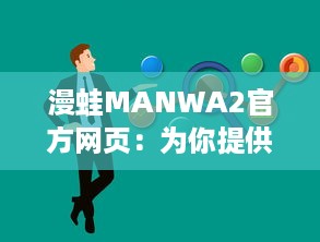 漫蛙MANWA2官方网页：为你提供最新最全的动漫资讯与内容 v0.7.1下载