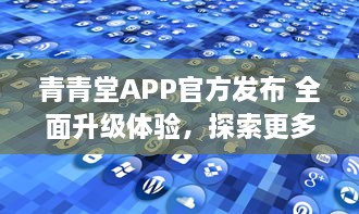 青青堂APP官方发布 全面升级体验，探索更多功能 立即更新，解锁新鲜玩法 v3.6.1下载