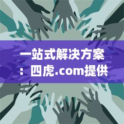 一站式解决方案：四虎.com提供全面的视频资源，让您无忧观看、安全下载 v5.9.2下载