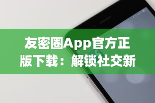 友密圈App官方正版下载：解锁社交新体验，隐私安全有保障 立即体验高效沟通。