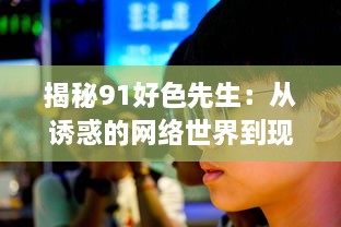 揭秘91好色先生：从诱惑的网络世界到现实生活的冲击与反思