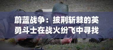 蔚蓝战争：披荆斩棘的英勇斗士在战火纷飞中寻找胜利与和平的历程