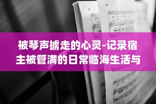 被琴声掳走的心灵-记录宿主被管满的日常临海生活与音乐故事的种种瞬间 v7.1.5下载