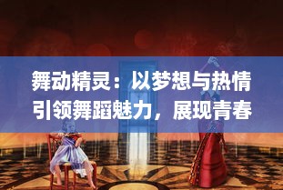 舞动精灵：以梦想与热情引领舞蹈魅力，展现青春活力的无限舞台